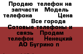 Продаю  телефон на запчасти › Модель телефона ­ Explay › Цена ­ 1 700 - Все города Сотовые телефоны и связь » Продам телефон   . Ненецкий АО,Бугрино п.